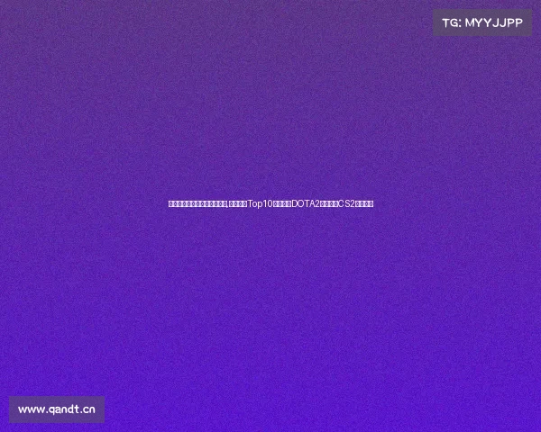 电子竞技总奖金排行榜前十名,电竞奖金Top10出炉：《DOTA2》霸榜，CS2紧追不舍